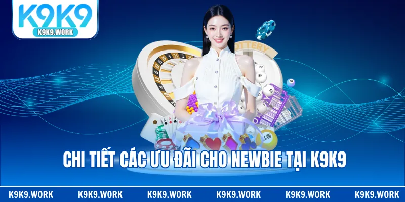 Chi tiết các ưu đãi cho newbie tại K9K9