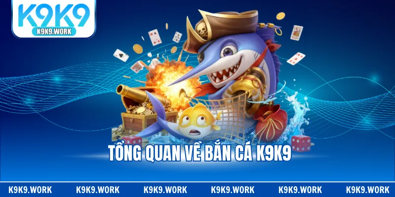Tổng quan về siêu phẩm game bắn cá K9K9